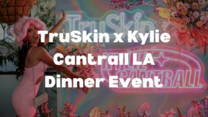 TruSkin x Kylie Cantrall LA Dinner Event